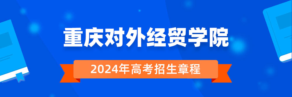 重庆对外经贸学院2024年招生章程,重庆对外经贸学院2023章程,2024年高考招生章程