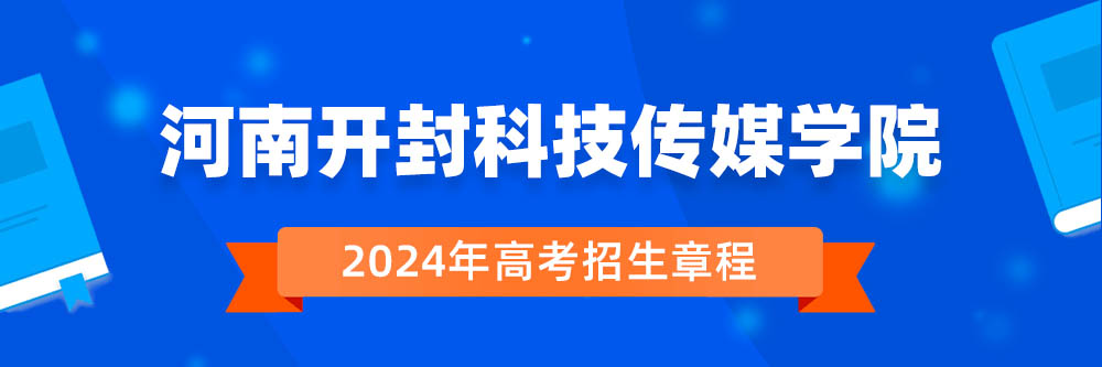 河南开封科技传媒学院招生简章,河南开封科技传媒学院2024年招生人数,河南开封科技传媒学院2024招生章程