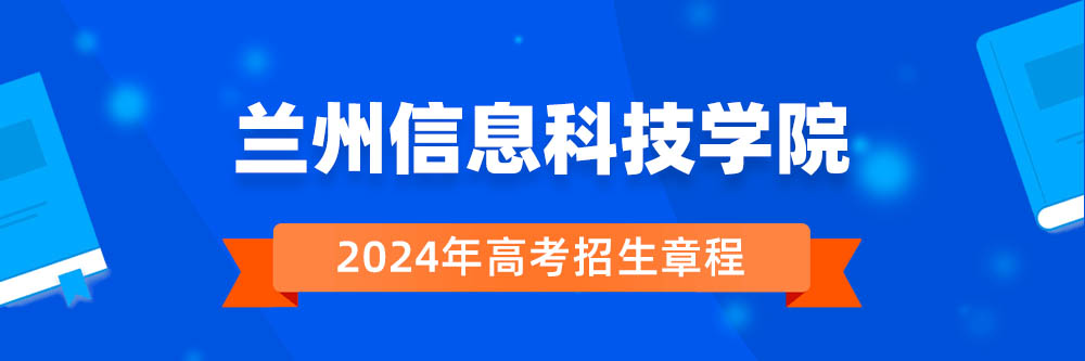兰州信息科技学院招生简章,兰州信息科技学院2024年招生人数,兰州信息科技学院2024招生章程