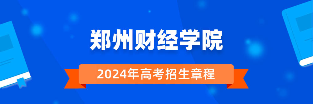郑州财经学院招生简章,郑州财经学院2024年招生人数,郑州财经学院2024招生章程