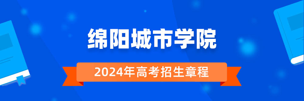 绵阳城市学院2024年招生章程,绵阳城市学院2023章程,2024年高考招生章程