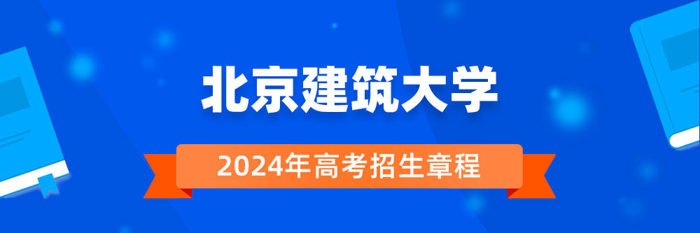 北京建筑大学招生简章,北京建筑大学2024年招生人数,北京建筑大学2024招生章程