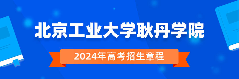 北京工业大学耿丹学院招生简章,北京工业大学耿丹学院2024年招生人数,北京工业大学耿丹学院2024招生章程