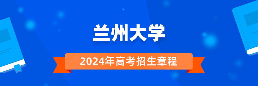 兰州大学招生简章,兰州大学2024年招生人数,兰州大学2024招生章程