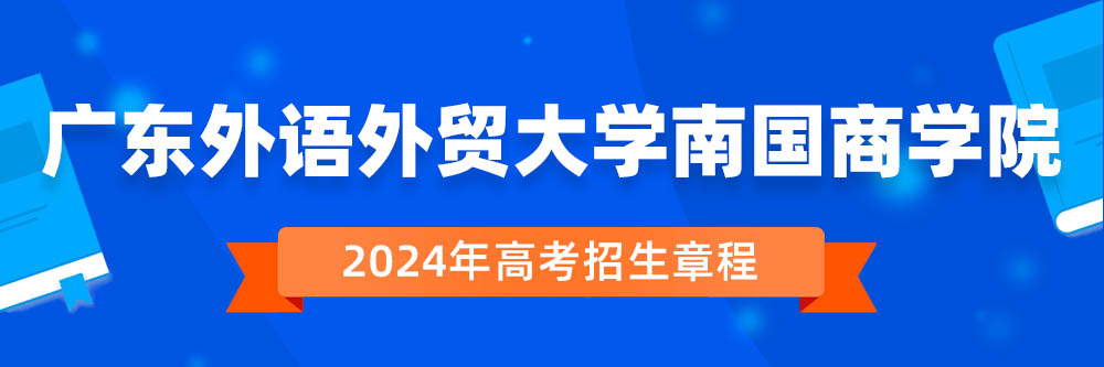 广东外语外贸大学南国商学院招生简章,广东外语外贸大学南国商学院2024年招生人数,广东外语外贸大学南国商学院2024招生章程