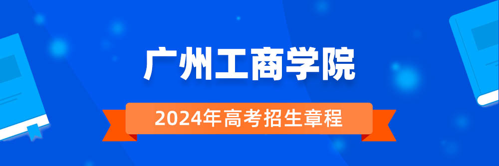 广州工商学院招生简章,广州工商学院2024年招生人数,广州工商学院2024招生章程
