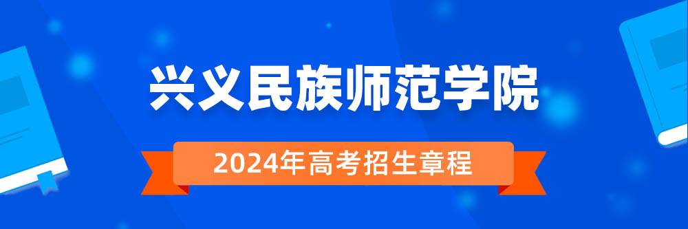 兴义民族师范学院招生简章,兴义民族师范学院2024年招生人数,兴义民族师范学院2024招生章程
