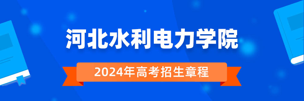 河北水利电力学院招生简章,河北水利电力学院2024年招生人数,河北水利电力学院2024招生章程