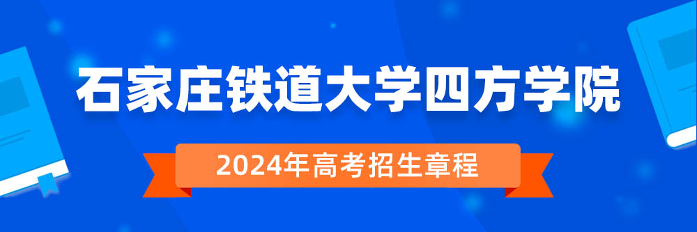 石家庄铁道大学四方学院招生简章,石家庄铁道大学四方学院2024年招生人数,石家庄铁道大学四方学院2024招生章程