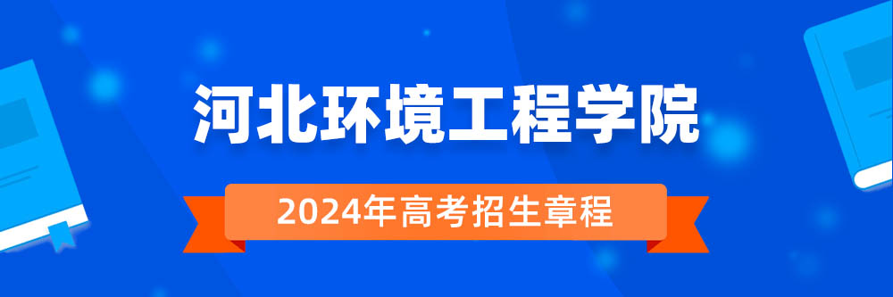 河北环境工程学院招生简章,河北环境工程学院2024年招生人数,河北环境工程学院2024招生章程