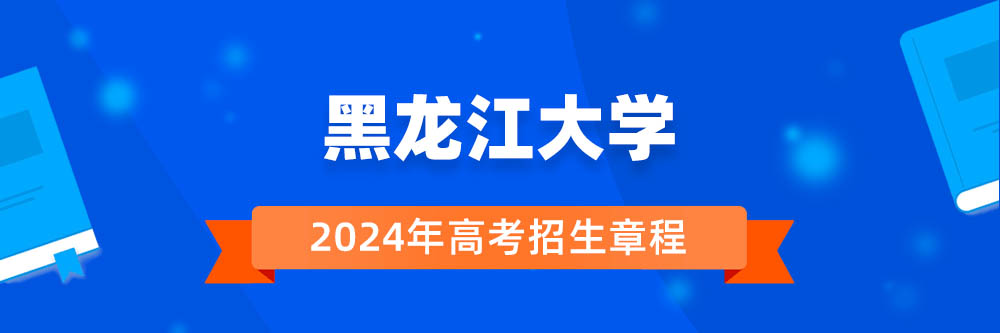 黑龙江大学招生简章,黑龙江大学2024年招生人数,黑龙江大学2024招生章程