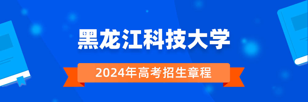 黑龙江科技大学招生简章,黑龙江科技大学2024年招生人数,黑龙江科技大学2024招生章程