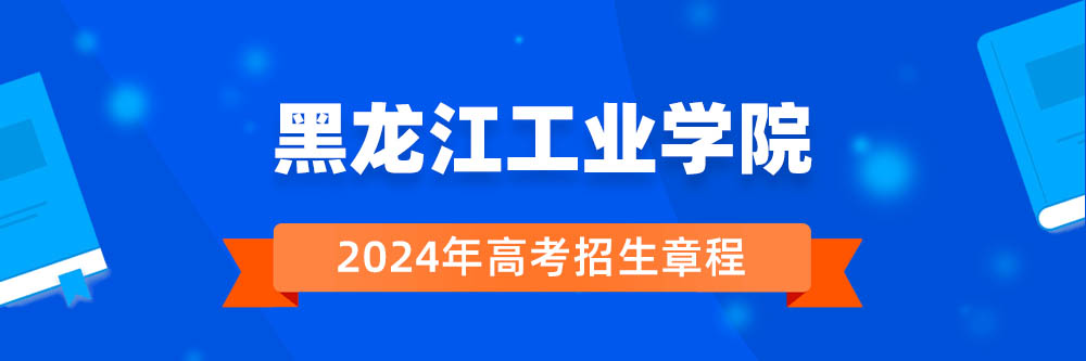黑龙江工业学院招生简章,黑龙江工业学院2024年招生人数,黑龙江工业学院2024招生章程