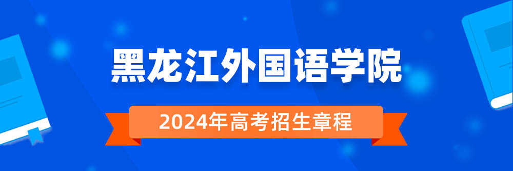 黑龙江外国语学院招生简章,黑龙江外国语学院2024年招生人数,黑龙江外国语学院2024招生章程