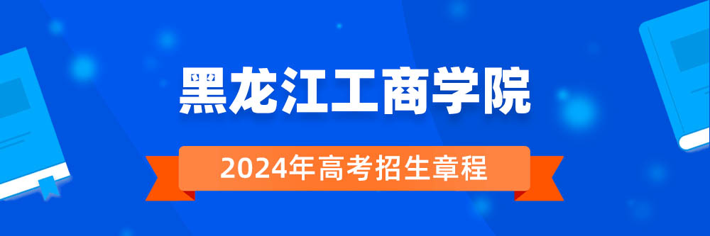 黑龙江工商学院招生简章,黑龙江工商学院2024年招生人数,黑龙江工商学院2024招生章程