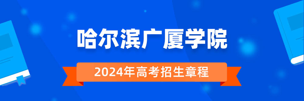 哈尔滨广厦学院招生简章,哈尔滨广厦学院2024年招生人数,哈尔滨广厦学院2024招生章程