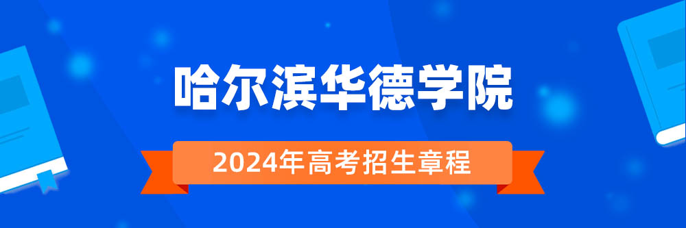 哈尔滨华德学院招生简章,哈尔滨华德学院2024年招生人数,哈尔滨华德学院2024招生章程