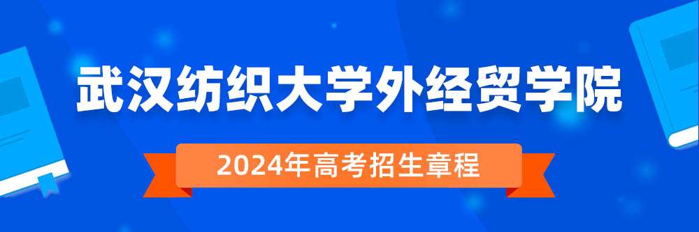 武汉纺织大学外经贸学院招生简章,武汉纺织大学外经贸学院2024年招生人数,武汉纺织大学外经贸学院2024招生章程