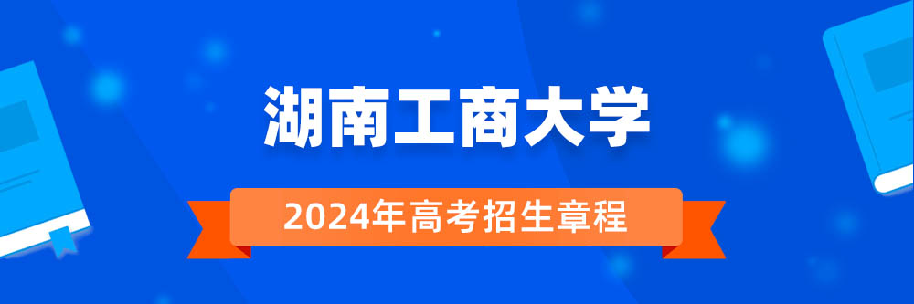 湖南工商大学招生简章,湖南工商大学2024年招生人数,湖南工商大学2024招生章程