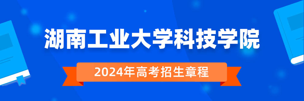 湖南工业大学科技学院招生简章,湖南工业大学科技学院2024年招生人数,湖南工业大学科技学院2024招生章程