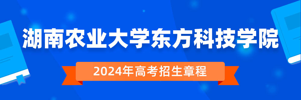 湖南农业大学东方科技学院招生简章,湖南农业大学东方科技学院2024年招生人数,湖南农业大学东方科技学院2024招生章程