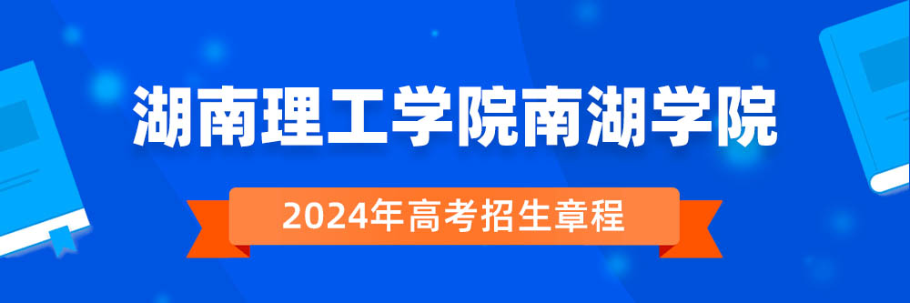 湖南理工学院南湖学院招生简章,湖南理工学院南湖学院2024年招生人数,湖南理工学院南湖学院2024招生章程