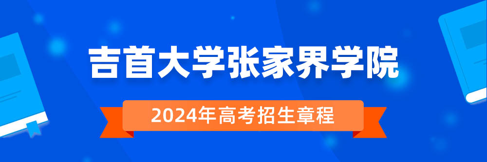 吉首大学张家界学院招生简章,吉首大学张家界学院2024年招生人数,吉首大学张家界学院2024招生章程