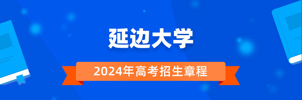 2024年延边大学招生章程在哪里看,延边大学2024年招生简章,延边大学2024年招生