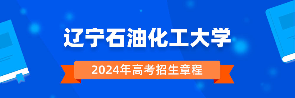 2024年辽宁石油化工大学招生章程在哪里看,辽宁石油化工大学2024年招生简章,辽宁石油化工大学2024年招生