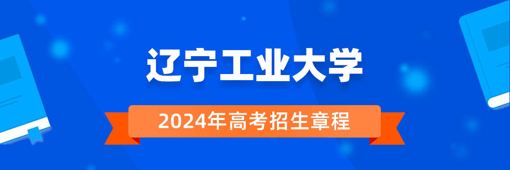 2024年辽宁工业大学招生章程在哪里看,辽宁工业大学2024年招生简章,辽宁工业大学2024年招生