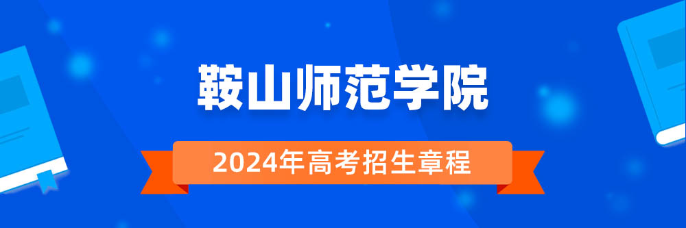 2024年鞍山师范学院招生章程在哪里看,鞍山师范学院2024年招生简章,鞍山师范学院2024年招生