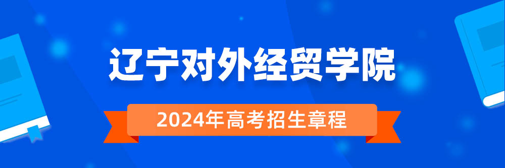 2024年辽宁对外经贸学院招生章程在哪里看,辽宁对外经贸学院2024年招生简章,辽宁对外经贸学院2024年招生