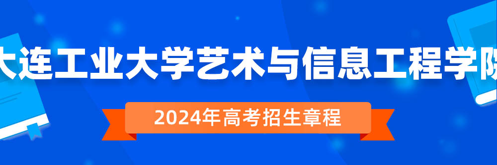 2024年大连工业大学艺术与信息工程学院招生章程在哪里看,大连工业大学艺术与信息工程学院2024年招生简章,大连工业大学艺术与信息工程学院2024年招生