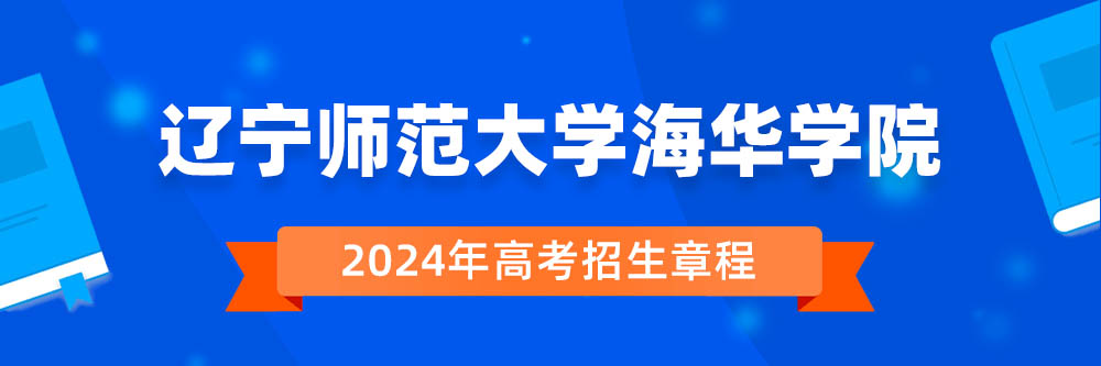 2024年辽宁师范大学海华学院招生章程在哪里看,辽宁师范大学海华学院2024年招生简章,辽宁师范大学海华学院2024年招生