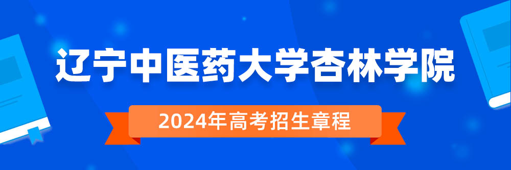 2024年辽宁中医药大学杏林学院招生章程在哪里看,辽宁中医药大学杏林学院2024年招生简章,辽宁中医药大学杏林学院2024年招生