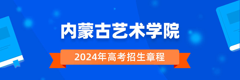 2024年内蒙古艺术学院招生章程在哪里看,内蒙古艺术学院2024年招生简章,内蒙古艺术学院2024年招生