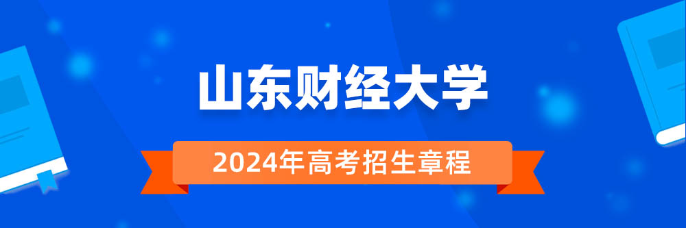 2024年山东财经大学招生章程在哪里看,山东财经大学2024年招生简章,山东财经大学2024年招生