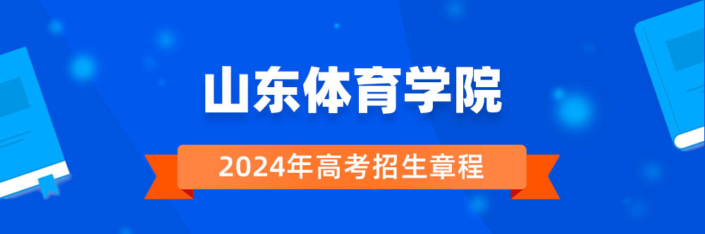2024年山东体育学院招生章程在哪里看,山东体育学院2024年招生简章,山东体育学院2024年招生