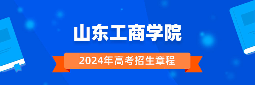 2024年山东工商学院招生章程在哪里看,山东工商学院2024年招生简章,山东工商学院2024年招生
