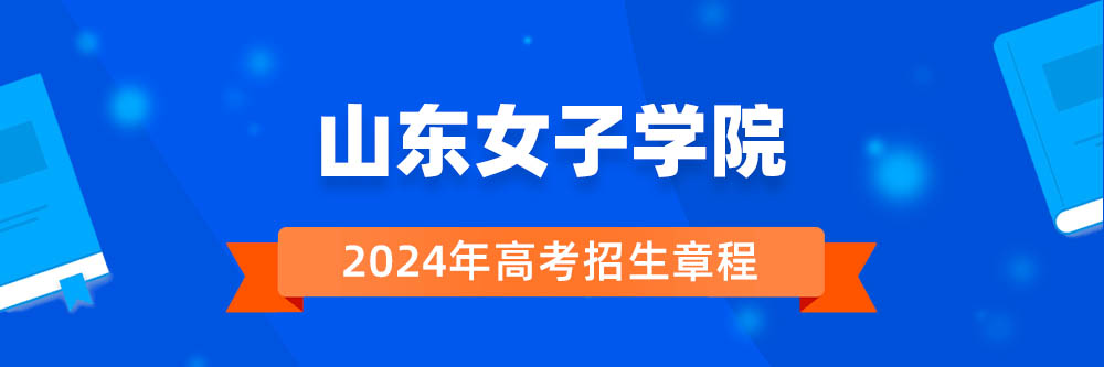 2024年山东女子学院招生章程在哪里看,山东女子学院2024年招生简章,山东女子学院2024年招生