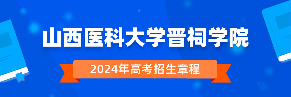 山西医科大学晋祠学院2024年招生章程,山西医科大学晋祠学院2023章程,2024年高考招生章程