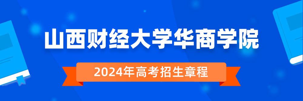 山西财经大学华商学院2024年招生章程,山西财经大学华商学院2023章程,2024年高考招生章程