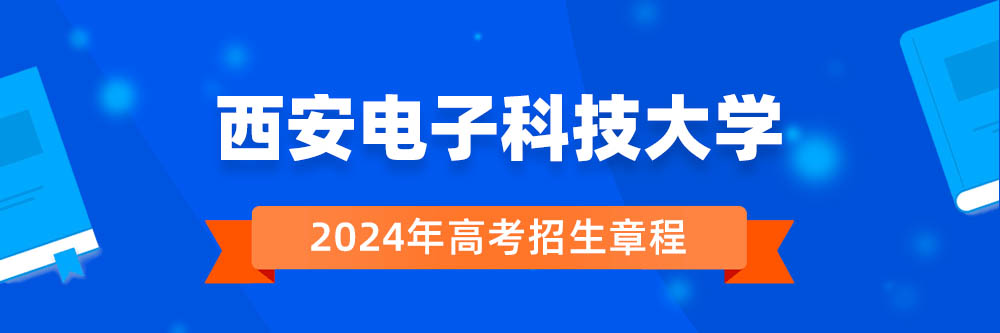 西安电子科技大学2024年招生章程,西安电子科技大学2023章程,2024年高考招生章程