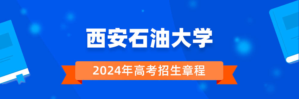 【招生章程】西安石油大学2024年招生章程在哪里公布?