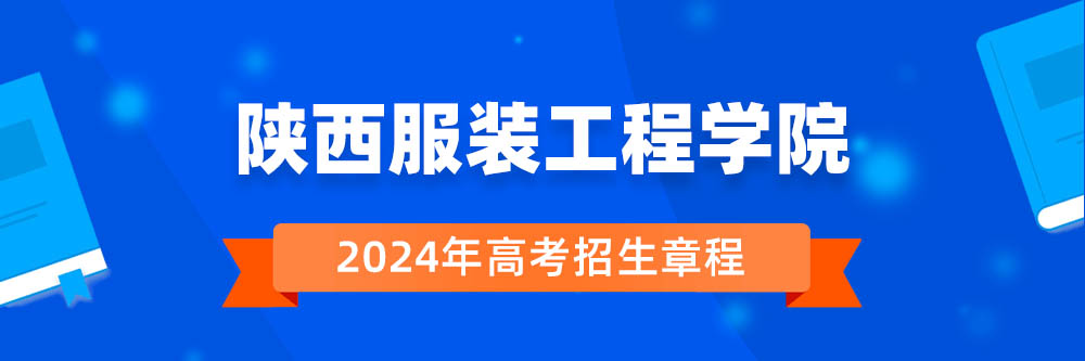 陕西服装工程学院2024年招生章程,陕西服装工程学院2023章程,2024年高考招生章程
