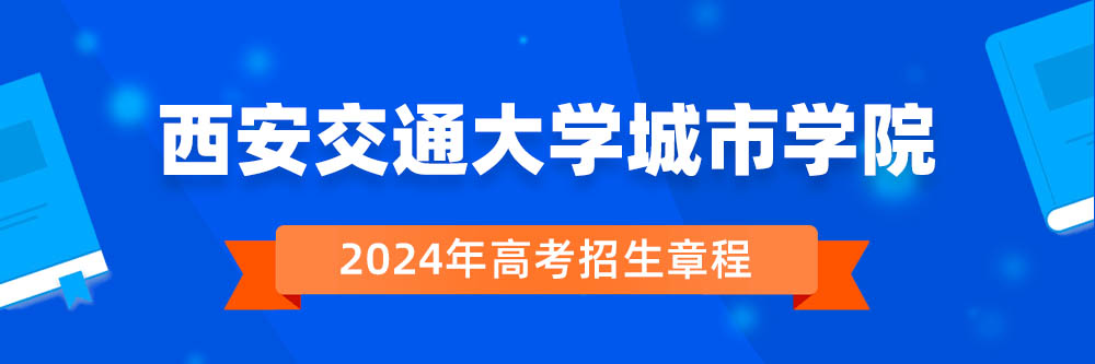 西安交通大学城市学院2024年招生章程,西安交通大学城市学院2023章程,2024年高考招生章程