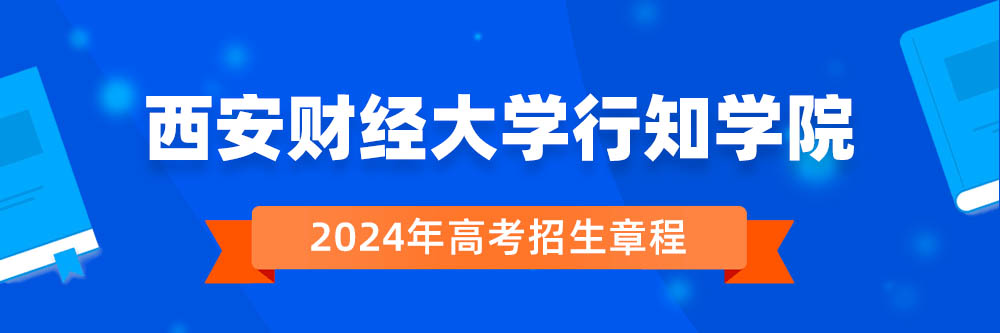 西安财经大学行知学院2024年招生章程,西安财经大学行知学院2023章程,2024年高考招生章程
