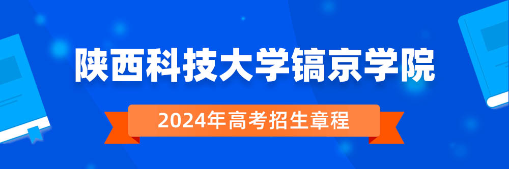 陕西科技大学镐京学院2024年招生章程,陕西科技大学镐京学院2023章程,2024年高考招生章程