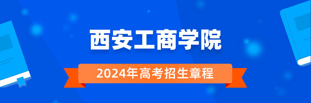西安工商学院2024年招生章程,西安工商学院2023章程,2024年高考招生章程