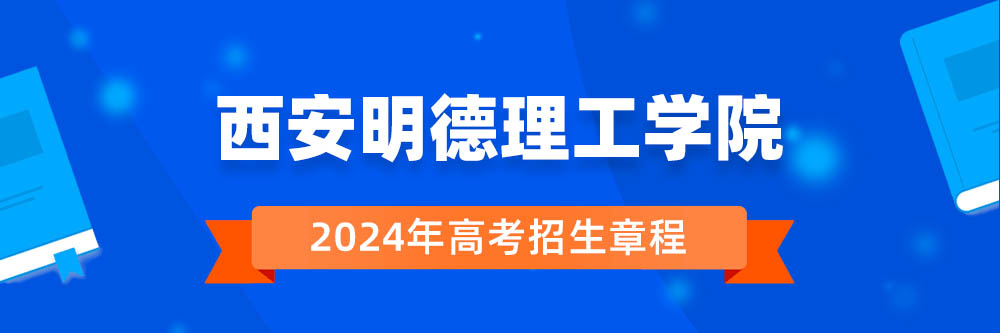 西安明德理工学院2024年招生章程,西安明德理工学院2023章程,2024年高考招生章程